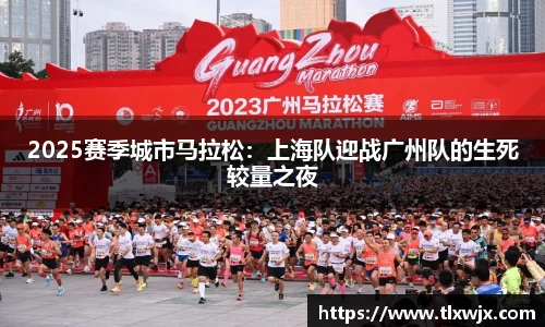 2025赛季城市马拉松：上海队迎战广州队的生死较量之夜