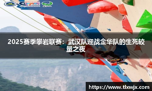 2025赛季攀岩联赛：武汉队迎战金华队的生死较量之夜