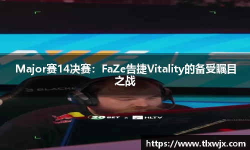 Major赛14决赛：FaZe告捷Vitality的备受瞩目之战