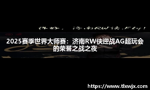 2025赛季世界大师赛：济南RW侠迎战AG超玩会的荣誉之战之夜