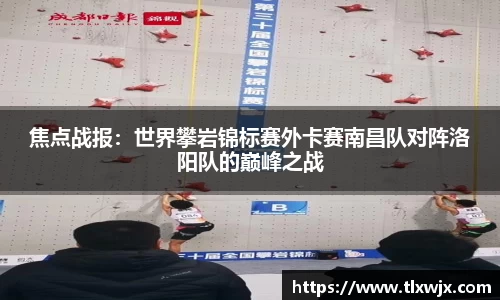 焦点战报：世界攀岩锦标赛外卡赛南昌队对阵洛阳队的巅峰之战