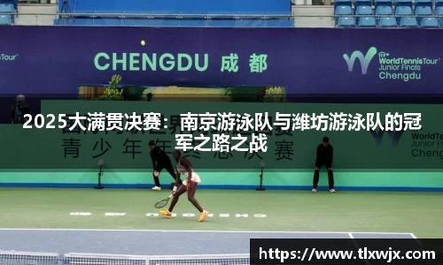 2025大满贯决赛：南京游泳队与潍坊游泳队的冠军之路之战