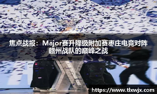 焦点战报：Major赛升降级附加赛枣庄电竞对阵赣州战队的巅峰之战