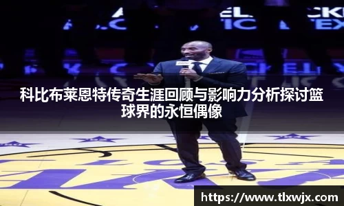 科比布莱恩特传奇生涯回顾与影响力分析探讨篮球界的永恒偶像
